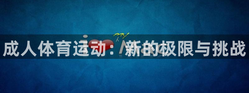 必一运动体育官网入口：成人体育运动：新的极限与挑战