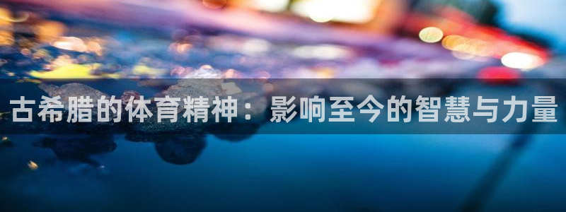 必一运动：古希腊的体育精神：影响至今的智慧与力量