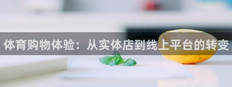 必一运动体育官网入口：体育购物体验：从实体店到线上平台的转变