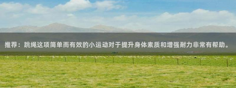 必一运动官网入口：推荐：跳绳这项简单而有效的小运动对于提升身体素质和增强耐力非常有帮助。